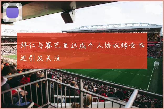 拜仁与赛巴里达成个人协议转会临近引发关注