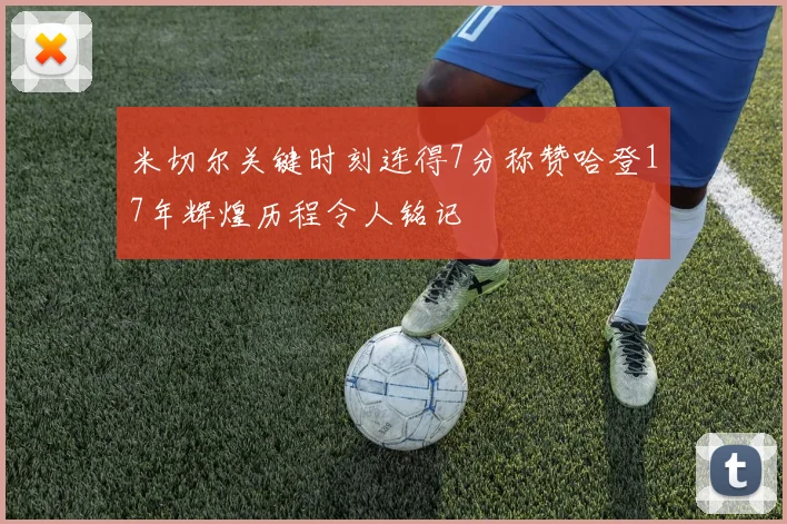 米切尔关键时刻连得7分称赞哈登17年辉煌历程令人铭记